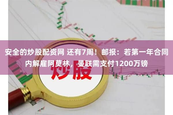 安全的炒股配资网 还有7周！邮报：若第一年合同内解雇阿莫林，曼联需支付1200万镑